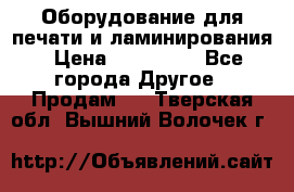 Оборудование для печати и ламинирования › Цена ­ 175 000 - Все города Другое » Продам   . Тверская обл.,Вышний Волочек г.
